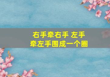 右手牵右手 左手牵左手围成一个圈